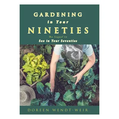 "Gardening in Your Nineties: The Sequel to Sex in Your Seventies" - "" ("Wendt-Weir Doreen")