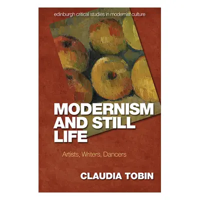 "Modernism and Still Life: Artists, Writers, Dancers" - "" ("Tobin Claudia")