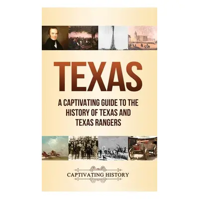 "Texas: A Captivating Guide to the History of Texas and Texas Rangers" - "" ("History Captivatin