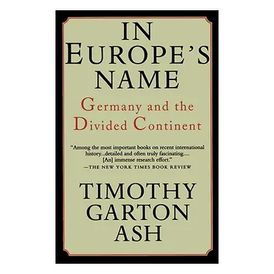 "In Europe's Name: Germany and the Divided Continent" - "" ("Ash Timothy Garton")