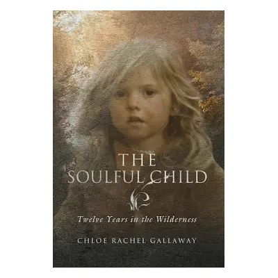 "The Soulful Child: Twelve Years in the Wilderness" - "" ("Gallaway Chloe Rachel")