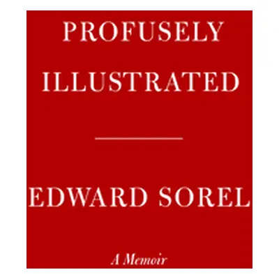 "Profusely Illustrated: A Memoir" - "" ("Sorel Edward")