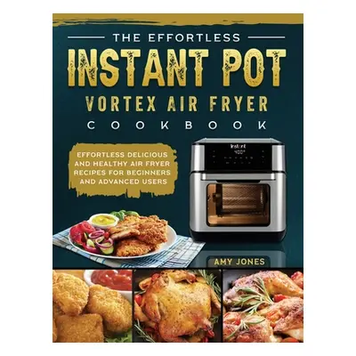 "The Effortless Instant Pot Vortex Air Fryer Cookbook: Effortless Delicious and Healthy Air Frye