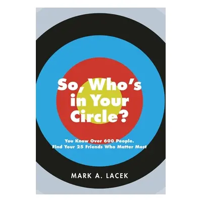 "So, Who's in Your Circle?: You Know Over 600 People. Find Your 25 Friends Who Matter Most" - ""