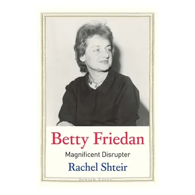 "Betty Friedan: Magnificent Disrupter" - "" ("Shteir Rachel")