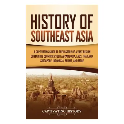 "History of Southeast Asia: A Captivating Guide to the History of a Vast Region Containing Count