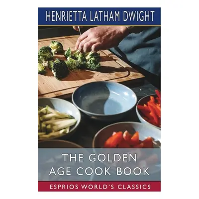 "The Golden Age Cook Book (Esprios Classics)" - "" ("Dwight Henrietta Latham")