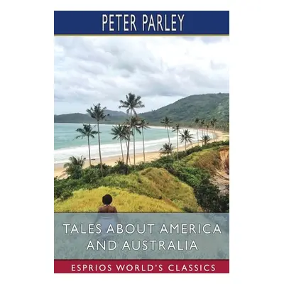 "Tales About America and Australia (Esprios Classics)" - "" ("Parley Peter")