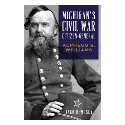 "Michigan's Civil War Citizen-General: Alpheus S. Williams" - "" ("Dempsey Jack")