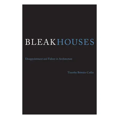 "Bleak Houses: Disappointment and Failure in Architecture" - "" ("Brittain-Catlin Timothy J.")