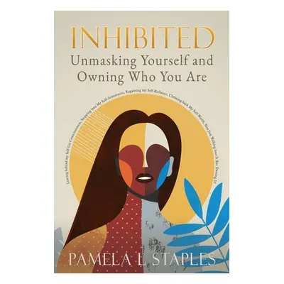 "Inhibited: Unmasking Yourself and Owning Who You Are" - "" ("Staples Pamela L.")