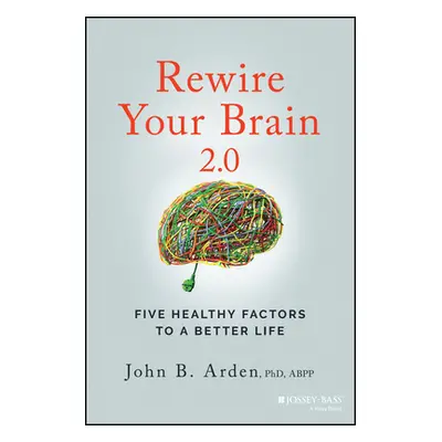 "Rewire Your Brain 2.0: Five Healthy Factors to a Better Life" - "" ("Arden John B.")