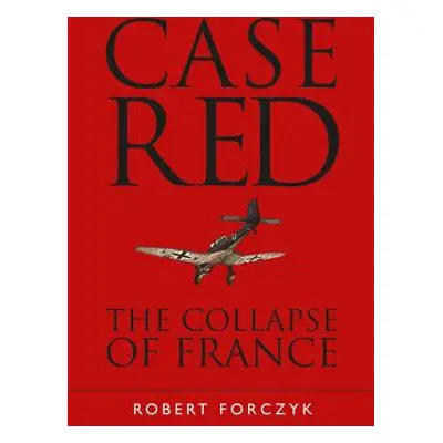 "Case Red: The Collapse of France" - "" ("Forczyk Robert")