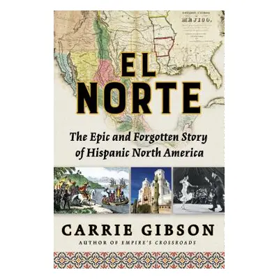 "El Norte: The Epic and Forgotten Story of Hispanic North America" - "" ("Gibson Carrie")