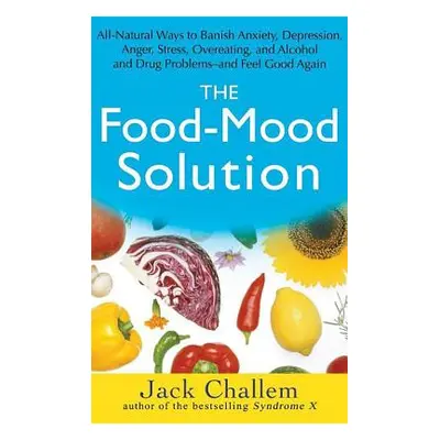 "The Food-Mood Solution: All-Natural Ways to Banish Anxiety, Depression, Anger, Stress, Overeati