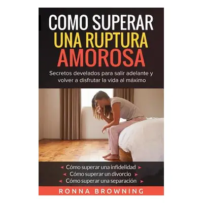 "Como Superar Una Ruptura Amorosa. Secretos develados para salir adelante y volver a disfrutar l