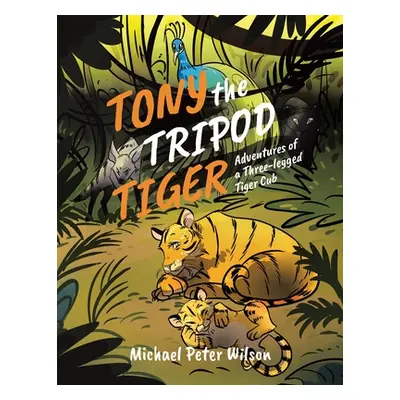 "Tony the Tripod Tiger: Adventures of a Three-legged Tiger Cub" - "" ("Wilson Michael Peter")