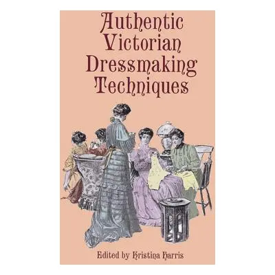 "Authentic Victorian Dressmaking Techniques" - "" ("Harris Kristina")