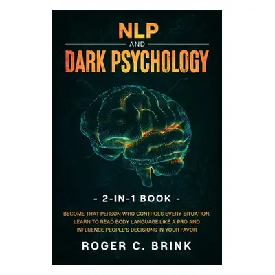 "NLP and Dark Psychology 2-in-1 Book: Become That Person Who Controls Every Situation. Learn to 