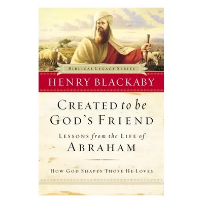 "Created to Be God's Friend: How God Shapes Those He Loves" - "" ("Blackaby Henry")