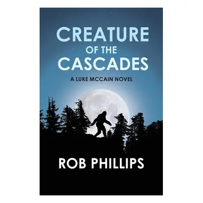 "Creature of the Cascades: A Luke McCain Novel" - "" ("Phillips Rob")