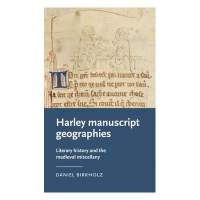 "Harley Manuscript Geographies: Literary History and the Medieval Miscellany" - "" ("Birkholz Da