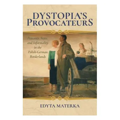 "Dystopia's Provocateurs: Peasants, State, and Informality in the Polish-German Borderlands" - "