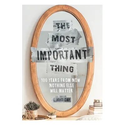 "The Most Important Thing: 100 Years from Now Nothing Else Will Matter" - "" ("Clay G. Boyce")