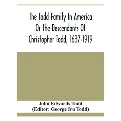 "The Todd Family In America Or The Descendants Of Christopher Todd, 1637-1919: Being An Effort T