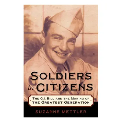 "Soldiers to Citizens: The G.I. Bill and the Making of the Greatest Generation" - "" ("Mettler S