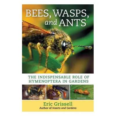 "Bees, Wasps, and Ants: The Indispensable Role of Hymenoptera in Gardens" - "" ("Grissell Eric")