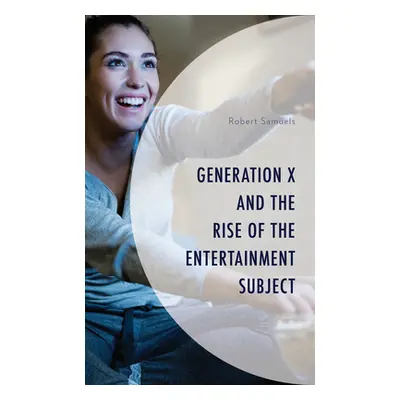 "Generation X and the Rise of the Entertainment Subject" - "" ("Samuels Robert")