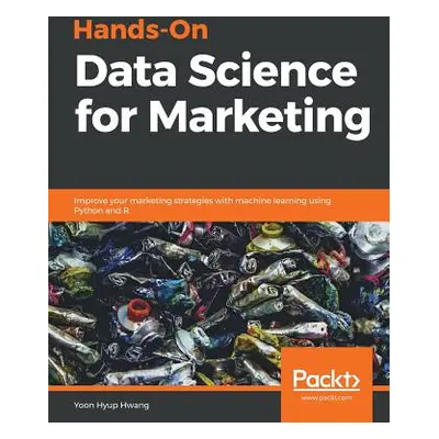 "Hands-On Data Science for Marketing: Improve your marketing strategies with machine learning us