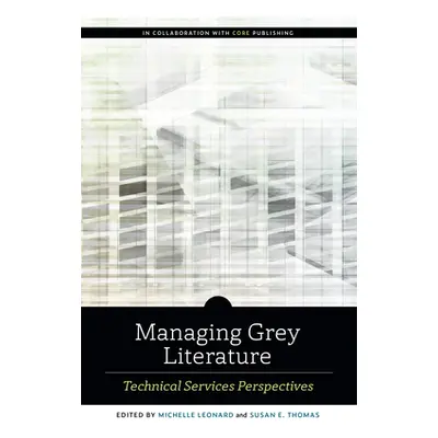 "Managing Grey Literature: Technical Services Perspectives" - "" ("Leonard Michelle")