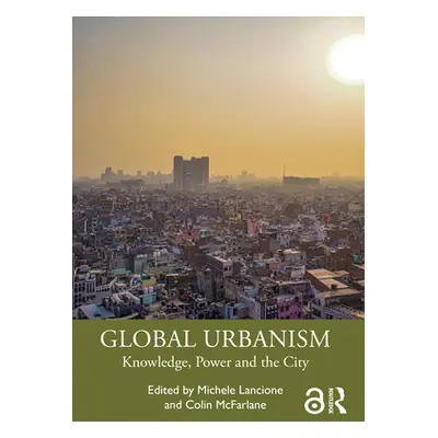 "Global Urbanism: Knowledge, Power and the City" - "" ("Lancione Michele")