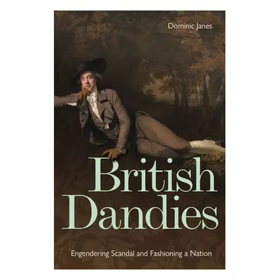 "British Dandies: Engendering Scandal and Fashioning a Nation" - "" ("Janes Dominic")