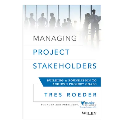 "Managing Project Stakeholders: Building a Foundation to Achieve Project Goals" - "" ("Roeder Tr