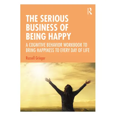 "The Serious Business of Being Happy: A Cognitive Behavior Workbook to Bring Happiness to Every 