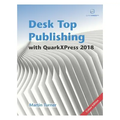 "Desk Top Publishing with QuarkXPress 2018: Making the Most of the World's Most Powerful Layout 