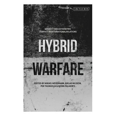 "Hybrid Warfare: Security and Asymmetric Conflict in International Relations" - "" ("Weissmann M