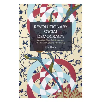 "Revolutionary Social Democracy: Working-Class Politics Across the Russian Empire (1882-1917)" -