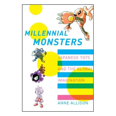 "Millennial Monsters: Japanese Toys and the Global Imaginationvolume 13" - "" ("Allison Anne")