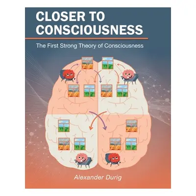 "Closer to Consciousness: The First Strong Theory of Consciousness" - "" ("Durig Alexander")