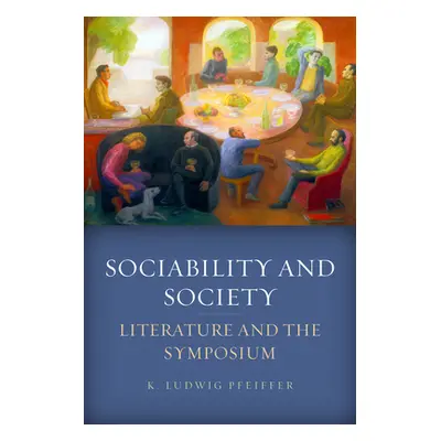 "Sociability and Society: Literature and the Symposium" - "" ("Pfeiffer K. Ludwig")