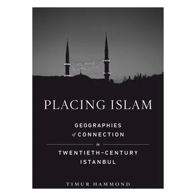 "Placing Islam: Geographies of Connection in Twentieth-Century Istanbul Volume 4" - "" ("Hammond