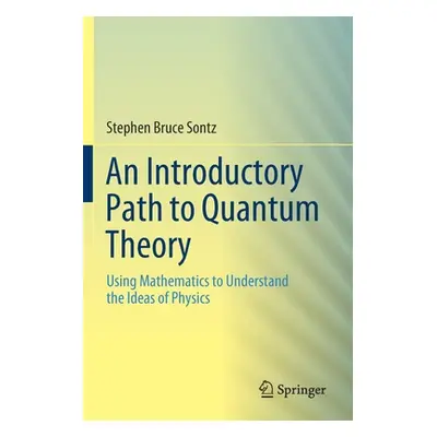 "An Introductory Path to Quantum Theory: Using Mathematics to Understand the Ideas of Physics" -