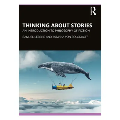 "Thinking about Stories: An Introduction to Philosophy of Fiction" - "" ("Lebens Samuel")