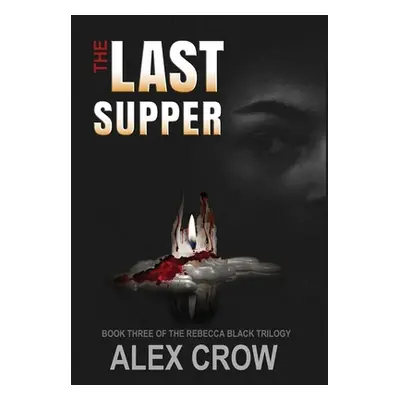 "The Last Supper: Book 3 of The Rebecca Black Trilogy" - "" ("Crow Alex")