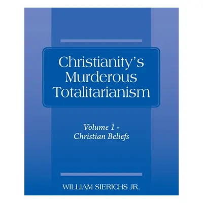 "Christianity's Murderous Totalitarianism: Volume 1 - Christian Beliefs" - "" ("Sierichs William