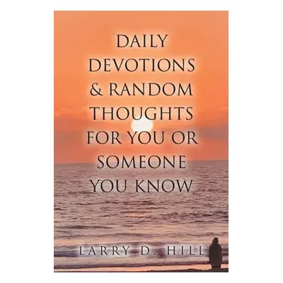 "Daily Devotions and Random Thoughts for You or Someone You Know" - "" ("Hill Larry D.")